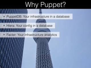 Why Puppet?
• Hiera: Your conﬁg in a database
• Facter: Your infrastructure analytics
• PuppetDB: Your infrastructure in a database
 