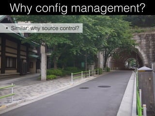 Why conﬁg management?
• Similar: why source control?
 