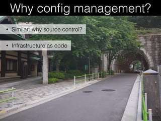 Why conﬁg management?
• Infrastructure as code
• Similar: why source control?
 