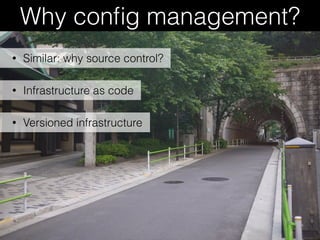 Why conﬁg management?
• Infrastructure as code
• Versioned infrastructure
• Similar: why source control?
 