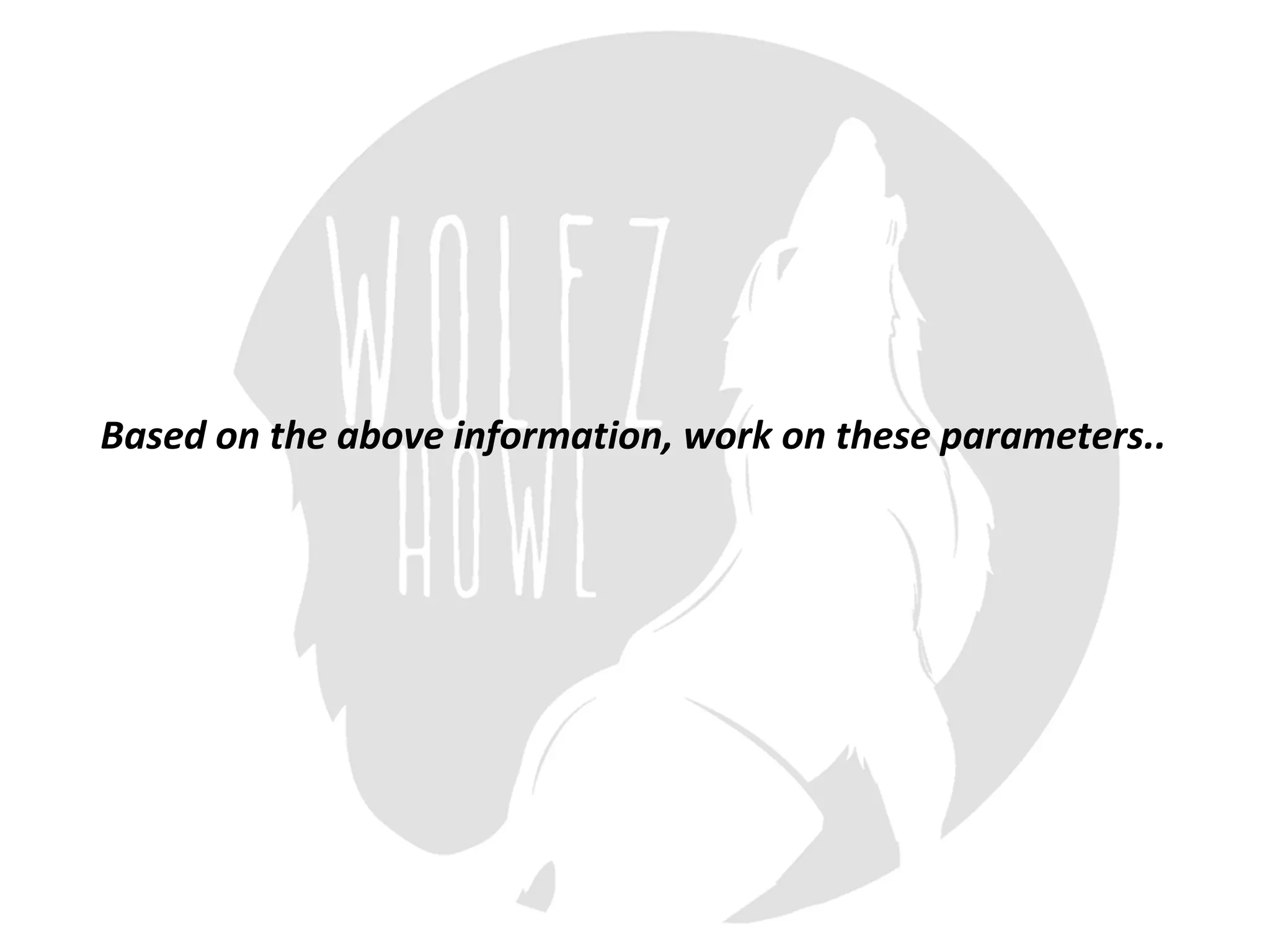 Based	on	the	above	information,	work	on	these	parameters..
 