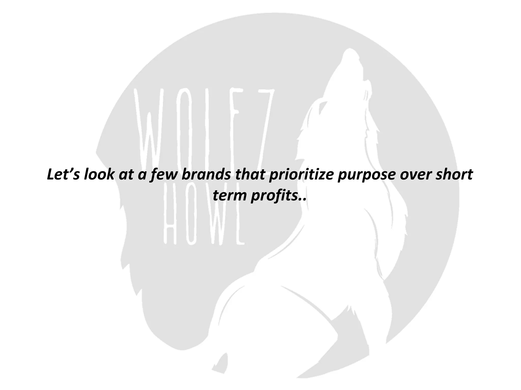 Let’s	look	at	a	few	brands	that	prioritize	purpose	over	short	
term	profits..
 