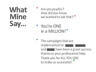 What
Mine
Say…
Are you psychic?
How did you know
wewanted toask that?
“
”
You’re ONE
in a MILLION!
“
”
The campaignsthat w...