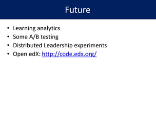 • Learning analytics
• Some A/B testing
• Distributed Leadership experiments
• Open edX: http://code.edx.org/
Future
 