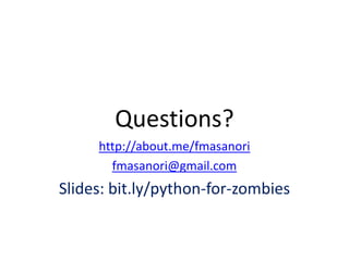 Questions?
http://about.me/fmasanori
fmasanori@gmail.com
Slides: bit.ly/python-for-zombies
 