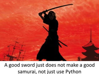 A good sword just does not make a good
samurai, not just use Python
 