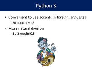 Python 3
• Convenient to use accents in foreign languages
– Ex.: opção = 42
• More natural division
– 1 / 2 results 0.5
 