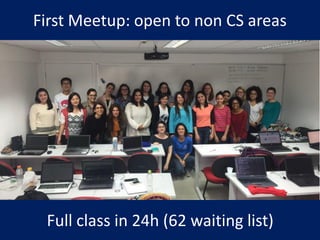First Meetup: open to non CS areas
Full class in 24h (62 waiting list)
 