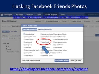 Hacking Facebook Friends Photos
https://developers.facebook.com/tools/explorer
https://developers.facebook.com/tools/explorer
 