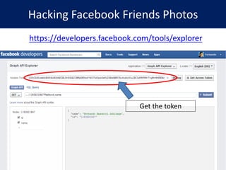 Hacking Facebook Friends Photos
https://developers.facebook.com/tools/explorer
Get the token
https://developers.facebook.com/tools/explorer
 