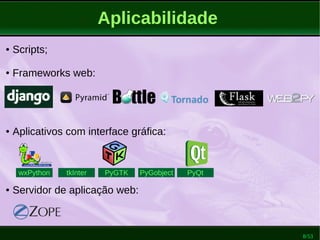 8/53
Aplicabilidade
● Scripts;
● Frameworks web:
● Aplicativos com interface gráfica:
● Servidor de aplicação web:
wxPython tkInter PyGTK PyGobject PyQt
 