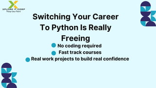Switching Your Career
To Python Is Really
Freeing
No coding required
Fast track courses
Real work projects to build real confidence
 