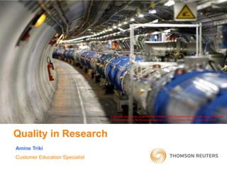 Quality in Research
A general view of the Large Hadron Collider (LHC) experiment is seen during a media visit
at the Organization for Nuclear Research... © Pierre Albouy / Reuters June 02, 2015
Customer Education Specialist
Amine Triki
 