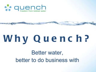 Why Quench? Better water, better to do business with 