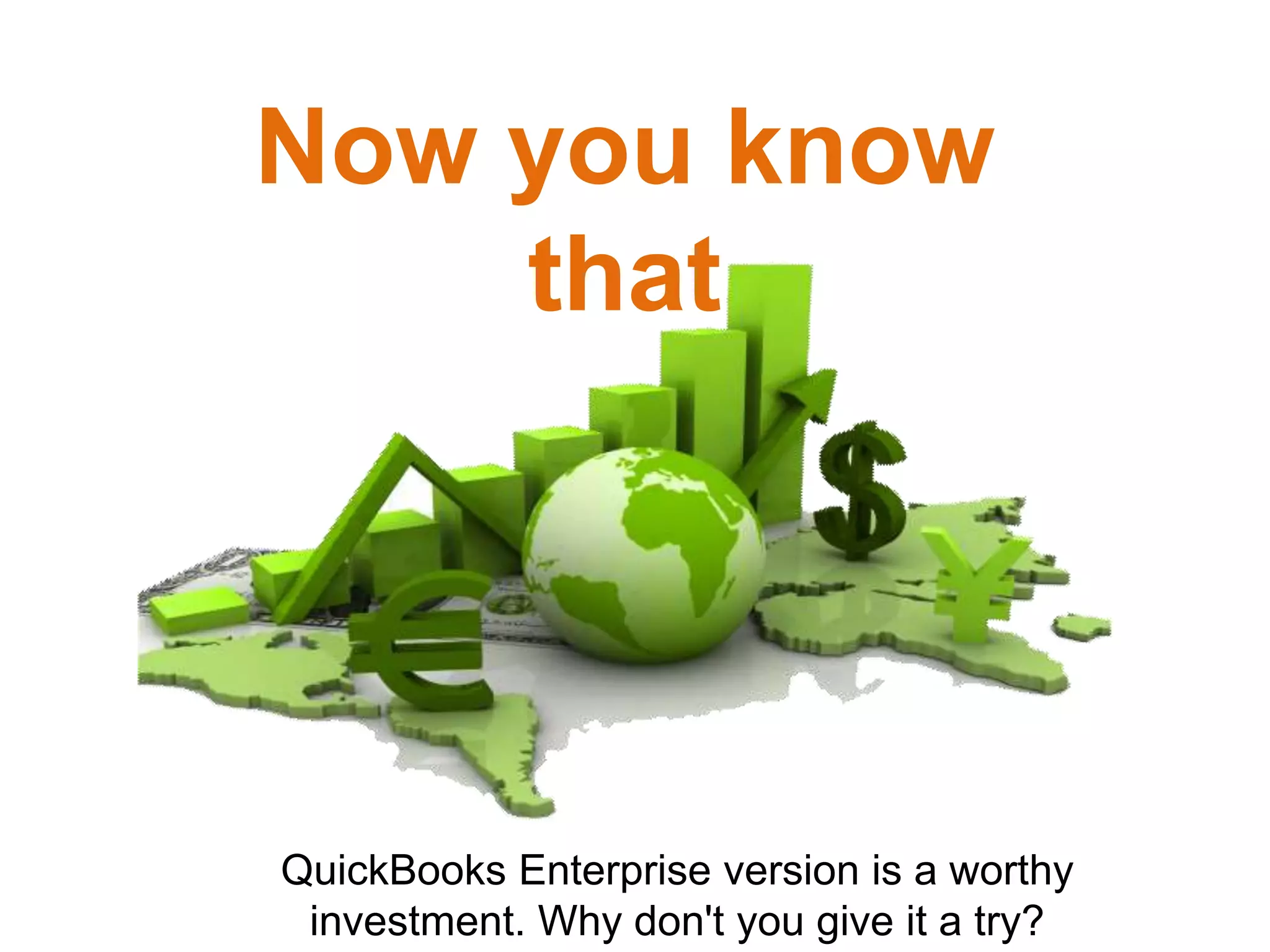 QuickBooks Enterprise version is a worthy
investment. Why don't you give it a try?
Now you know
that
 