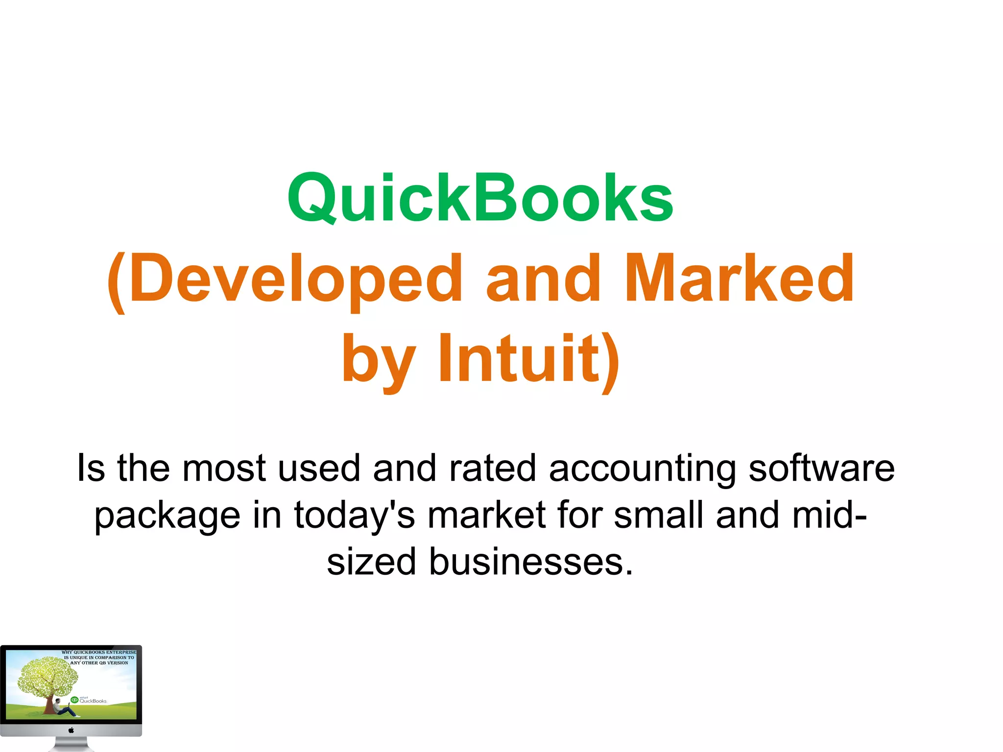 QuickBooks
(Developed and Marked
by Intuit)
Is the most used and rated accounting software
package in today's market for small and mid-
sized businesses.
 