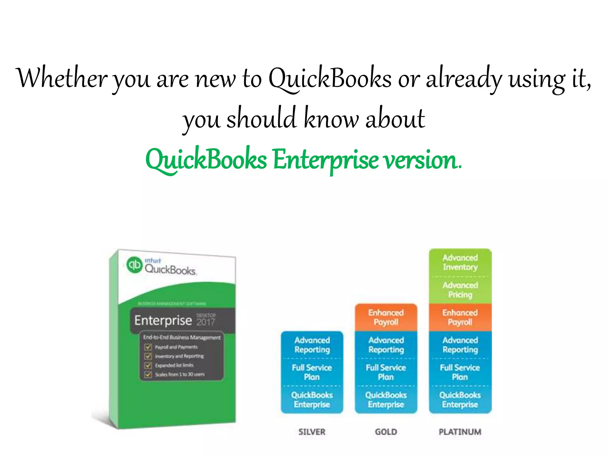 Whether you are new to QuickBooks or already using it,
you should know about
QuickBooks Enterprise version.
 