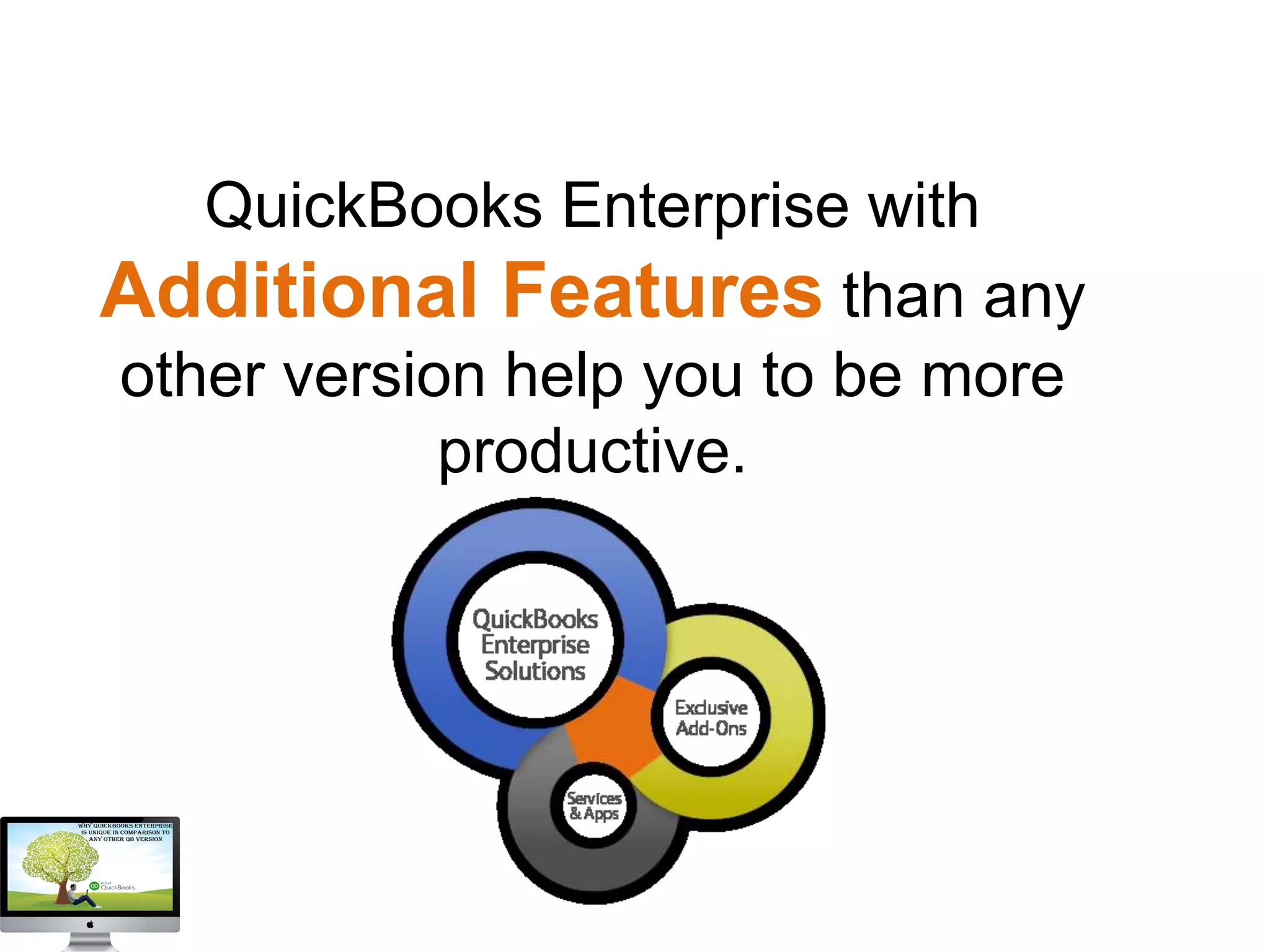 QuickBooks Enterprise with
Additional Features than any
other version help you to be more
productive.
 