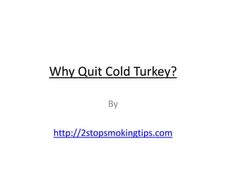 Why Quit Cold Turkey?

            By

http://2stopsmokingtips.com
 