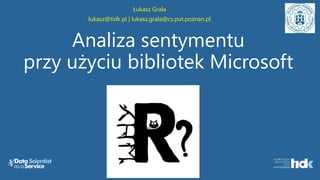 Analiza sentymentu
przy użyciu bibliotek Microsoft
Łukasz Grala
lukasz@tidk.pl | lukasz.grala@cs.put.poznan.pl
 