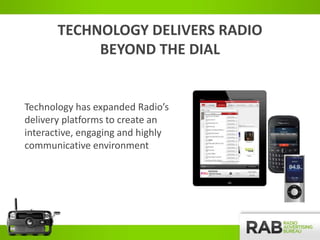 TECHNOLOGY DELIVERS RADIO
BEYOND THE DIAL
Technology has expanded Radio’s
delivery platforms to create an
interactive, eng...