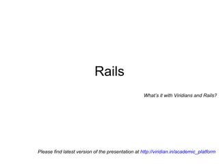 on Why Rails? How Rails? Please find latest version of the presentation at  http://viridian.in/academic_platform   