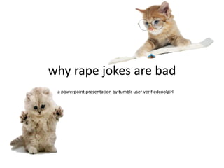 why rape jokes are bad
a powerpoint presentation by tumblr user verifiedcoolgirl

 