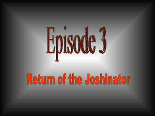 Episode 3 Return of the Joshinator 