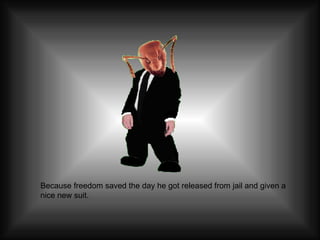 Because freedom saved the day he got released from jail and given a nice new suit. 