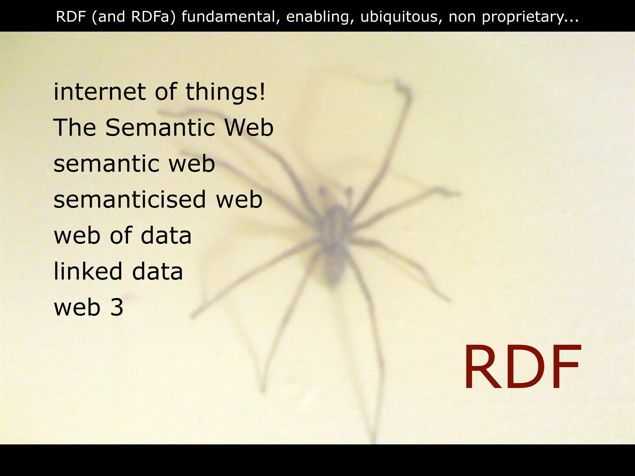 RDF (and RDFa) fundamental, enabling, ubiquitous, non proprietary...




internet of things!
The Semantic Web
semantic web
semanticised web
web of data
linked data
web 3


                                                    RDF
                                RDFa
 