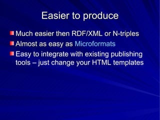 Easier to produce <ul><li>Much easier then RDF/XML or N-triples </li></ul><ul><li>Almost as easy as  Microformats </li></u...