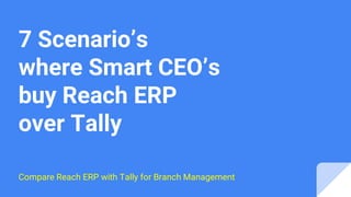7 Scenario’s
where Smart CEO’s
buy Reach ERP
over Tally
Compare Reach ERP with Tally for Branch Management
 