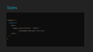 Styles
render() {
return (
<div>
<span style={{color: 'red'}}
className="myClass">text</a>
</div>
)
}
 