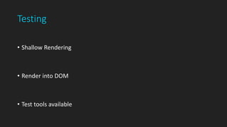 Testing
• Shallow Rendering
• Render into DOM
• Test tools available
 