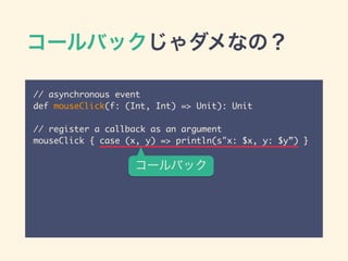 `ХåʤΣ
// asynchronous event	
def mouseClick(f: (Int, Int) => Unit): Unit	
!
// register a callback as an argument	
mouseClick { case (x, y) => println(s"x: $x, y: $y) }
`Хå
 