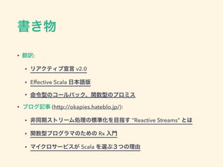 
? U:
? ꥢƥ v2.0
? Effective Scala ձZ
? ͤΥ`ХåvͤΥץߥ
? ֥ӛ (http://okapies.hateblo.jp/):
? ͬڥȥ`IΘ˜ʻĿָ "Reactive Streams" Ȥ
? vͥץޤΤ Rx T
? ޥ`ӥ Scala x֣Ĥ
 