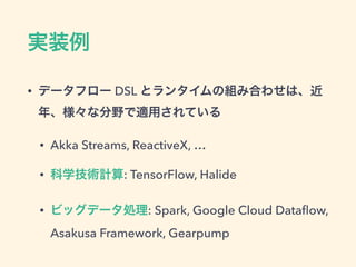 gװ
? ǩ`ե` DSL ȥ󥿥νMߺϤ碌ϡ
ꡢʷҰmäƤ
? Akka Streams, ReactiveX, 
? ѧgӋ: TensorFlow, Halide
? ӥåǩ`I: Spark, Google Cloud Data?ow,
Asakusa Framework, Gearpump
 