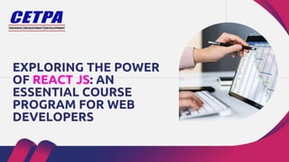 EXPLORING THE POWER
OF REACT JS: AN
ESSENTIAL COURSE
PROGRAM FOR WEB
DEVELOPERS
 