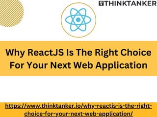 Why ReactJS Is The Right Choice
For Your Next Web Application
https://www.thinktanker.io/why-reactjs-is-the-right-
choice-for-your-next-web-application/
 