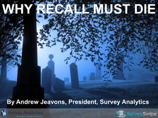 WHY RECALL MUST DIE




By Andrew Jeavons, President, Survey Analytics
 