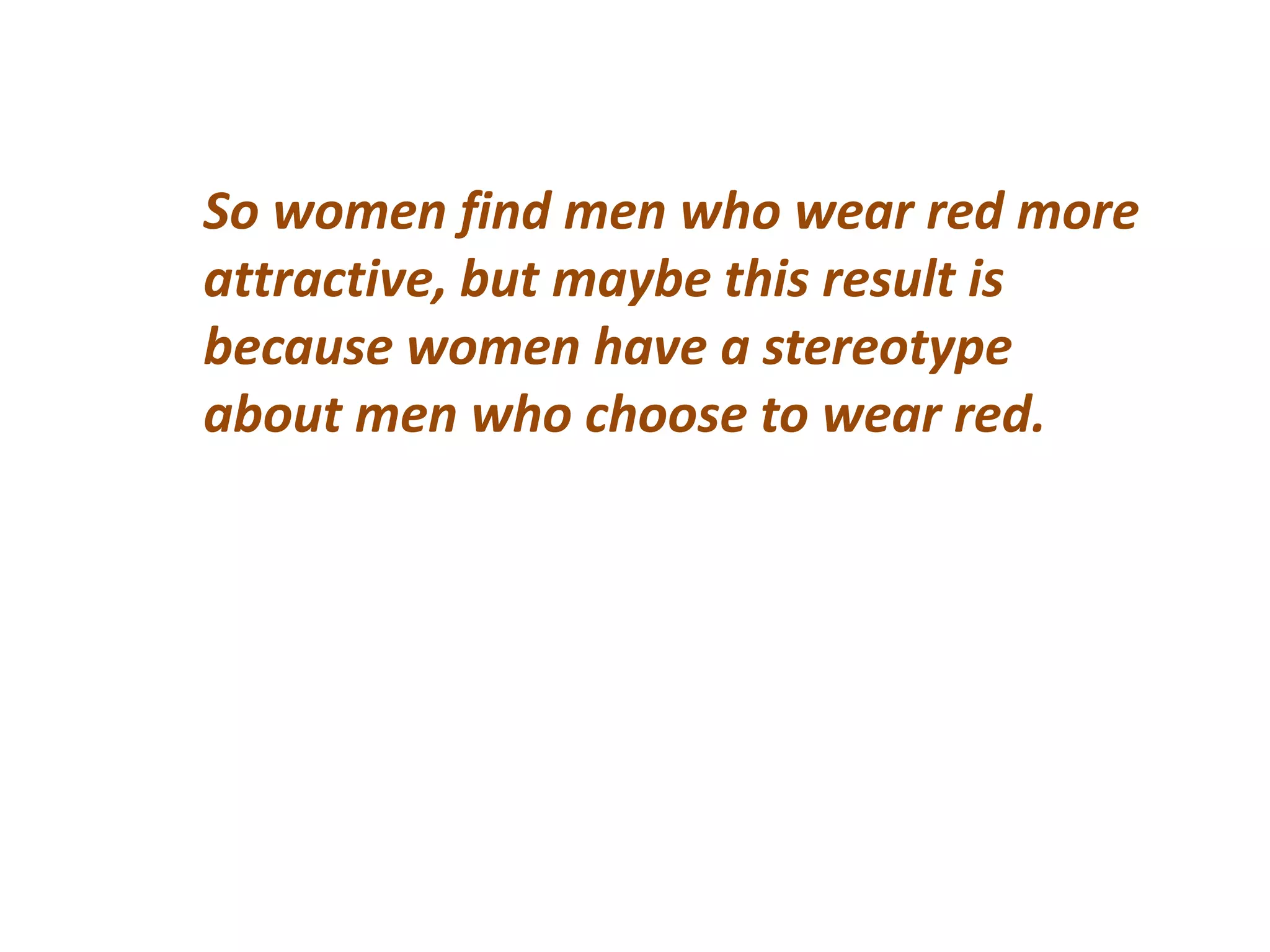 So women find men who wear red more
attractive, but maybe this result is
because women have a stereotype
about men who choose to wear red.
 