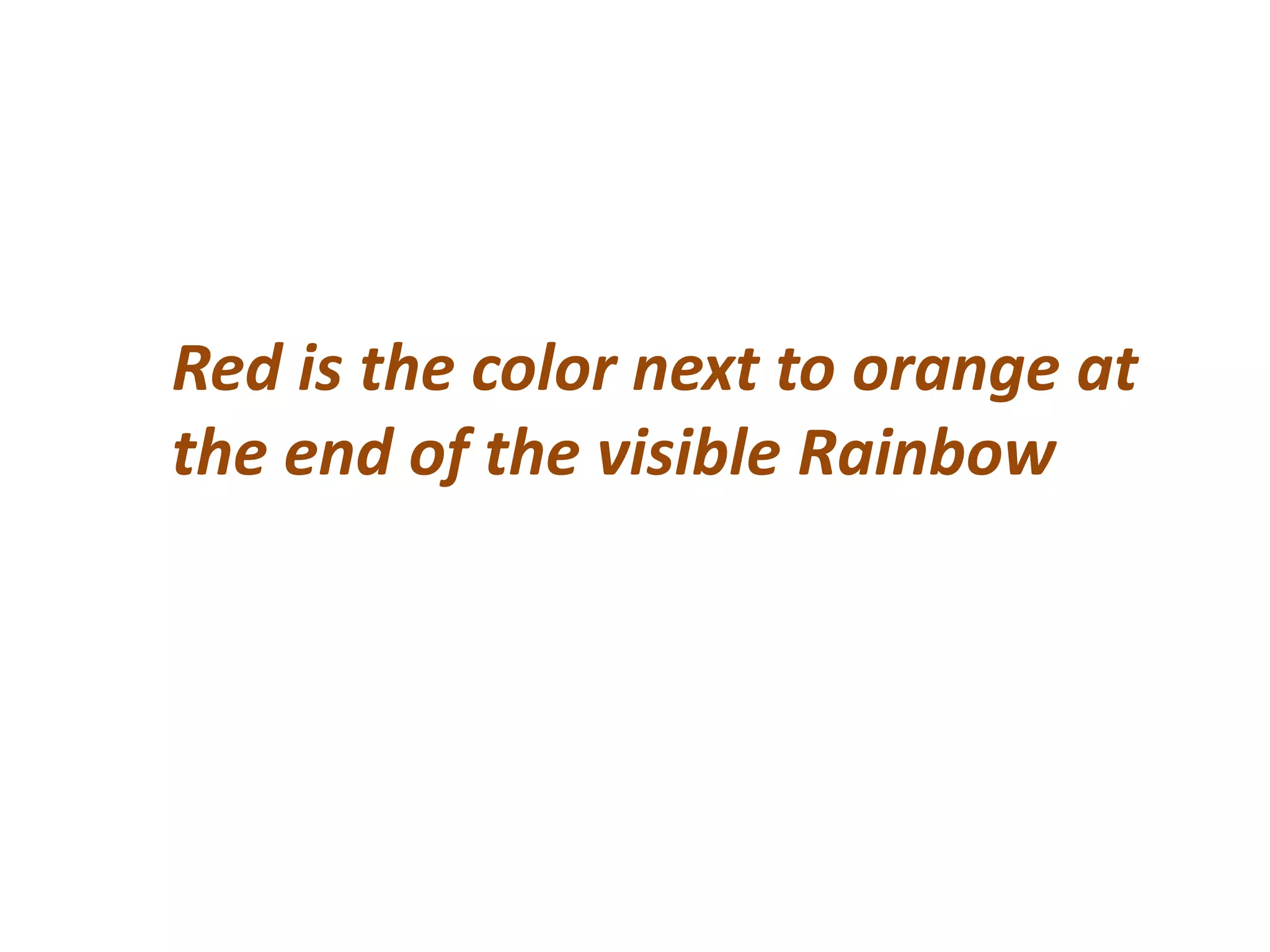 Red is the color next to orange at
the end of the visible Rainbow
 