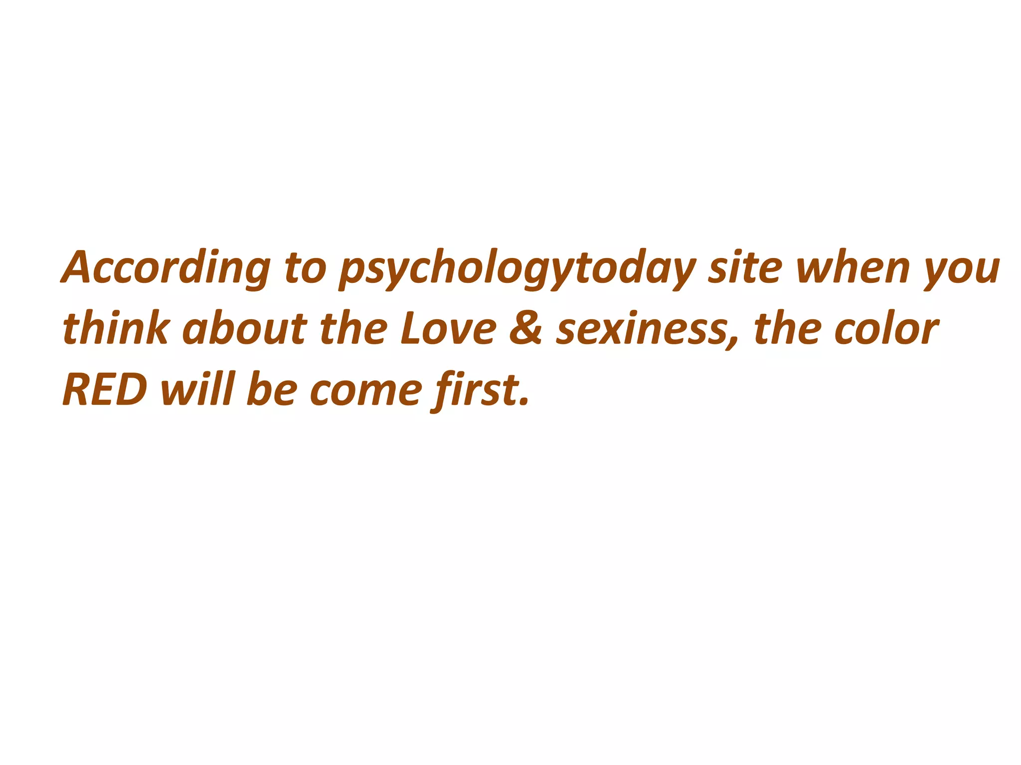 According to psychologytoday site when you
think about the Love & sexiness, the color
RED will be come first.
 