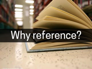 Why reference?
cc: Alexandra*Rae - https://www.flickr.com/photos/22261474@N08
 