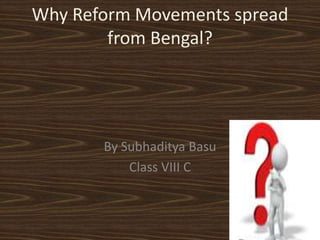 Why Reform Movements spread
from Bengal?

By Subhaditya Basu
Class VIII C

 