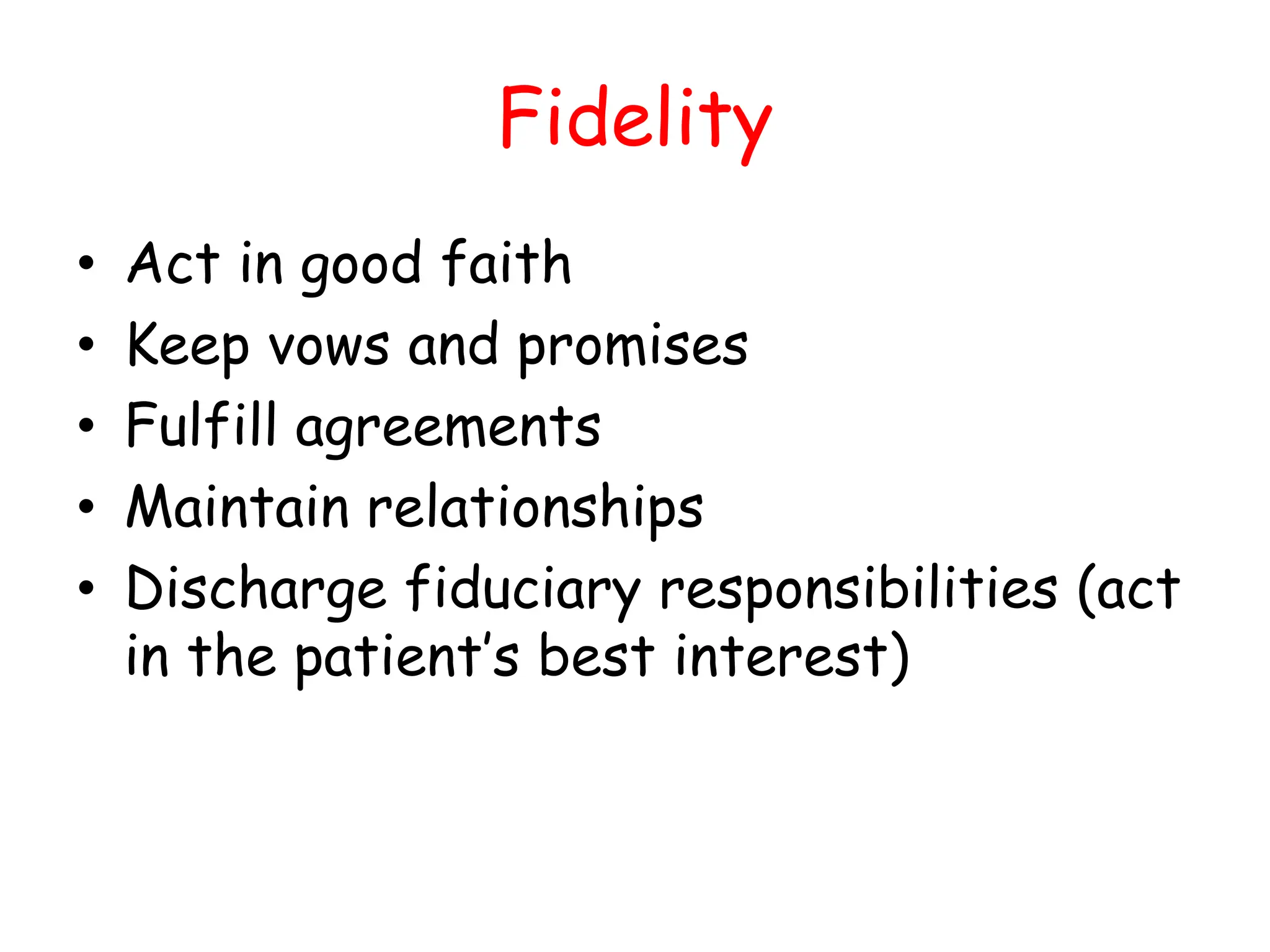 Fidelity
• Act in good faith
• Keep vows and promises
• Fulfill agreements
• Maintain relationships
• Discharge fiduciary responsibilities (act
in the patient’s best interest)
 
