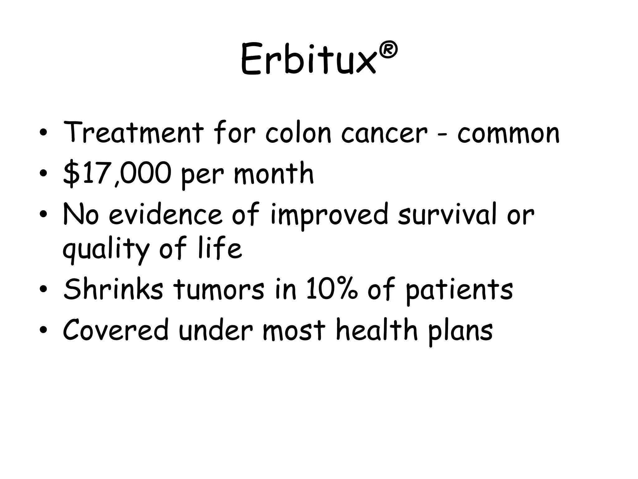 Erbitux®
• Treatment for colon cancer - common
• $17,000 per month
• No evidence of improved survival or
quality of life
• Shrinks tumors in 10% of patients
• Covered under most health plans
 