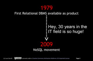 1979
First Relational DBMS available as product

Hey, 30 years in the
IT field is so huge!

2009
NoSQL movement
(c) Luca G...