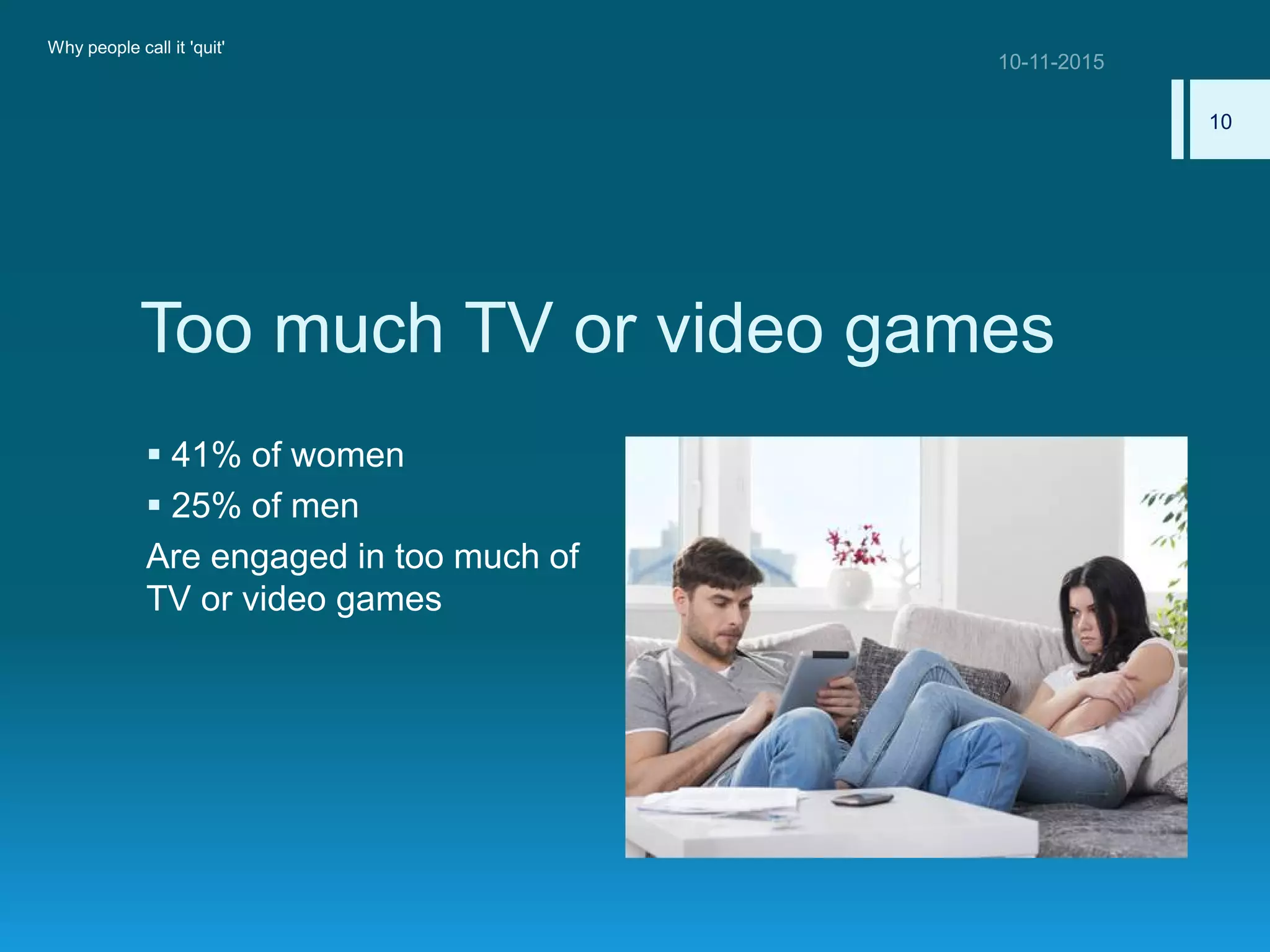 Too much TV or video games
 41% of women
 25% of men
Are engaged in too much of
TV or video games
Why people call it 'quit'
10
 