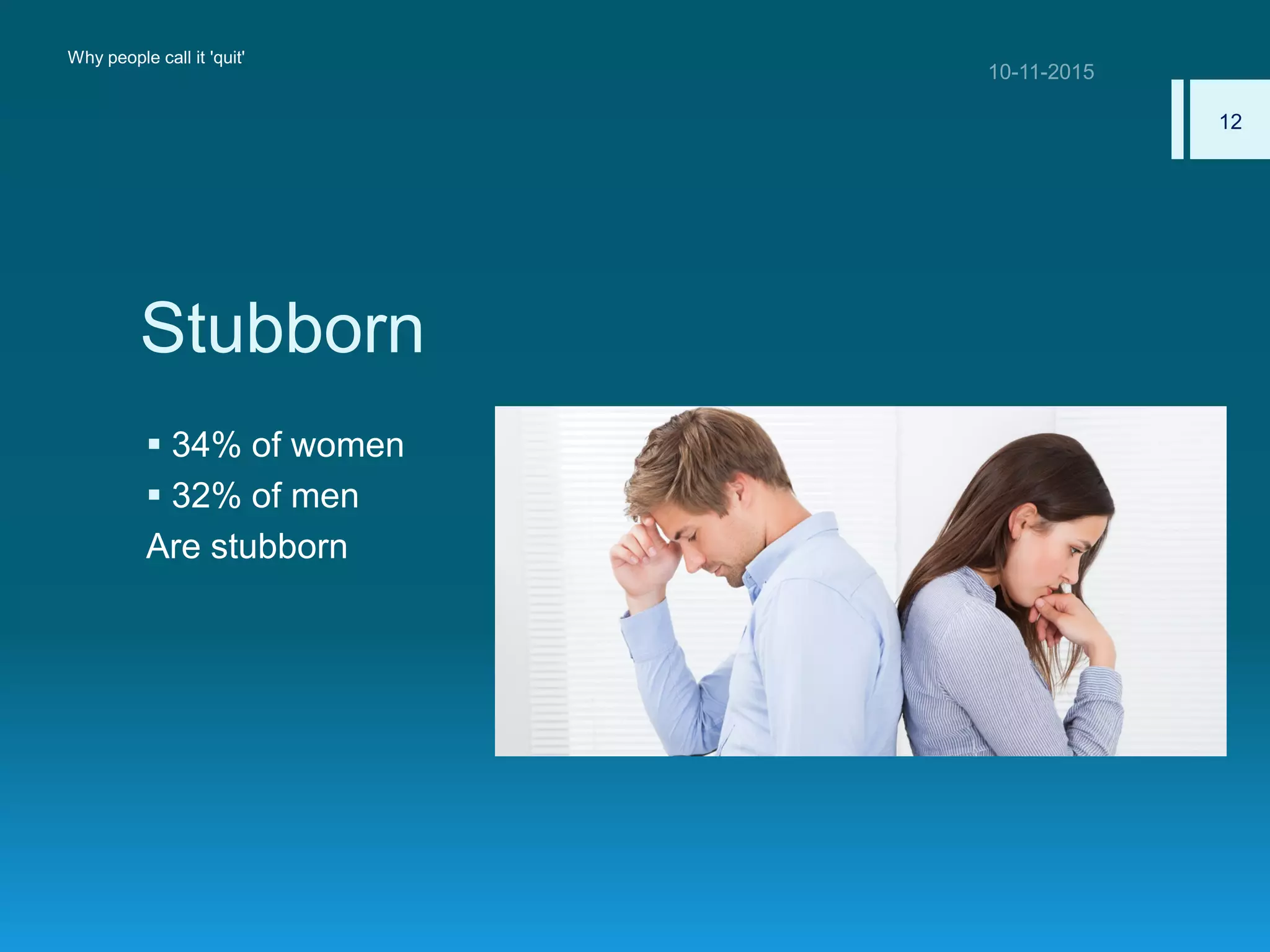 Stubborn
 34% of women
 32% of men
Are stubborn
Why people call it 'quit'
12
 